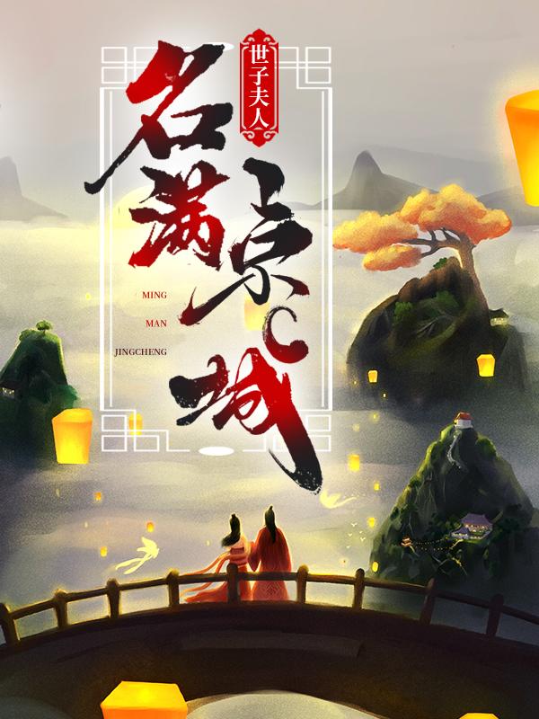 世子夫人名满京城小说，世子夫人名满京城免费阅读