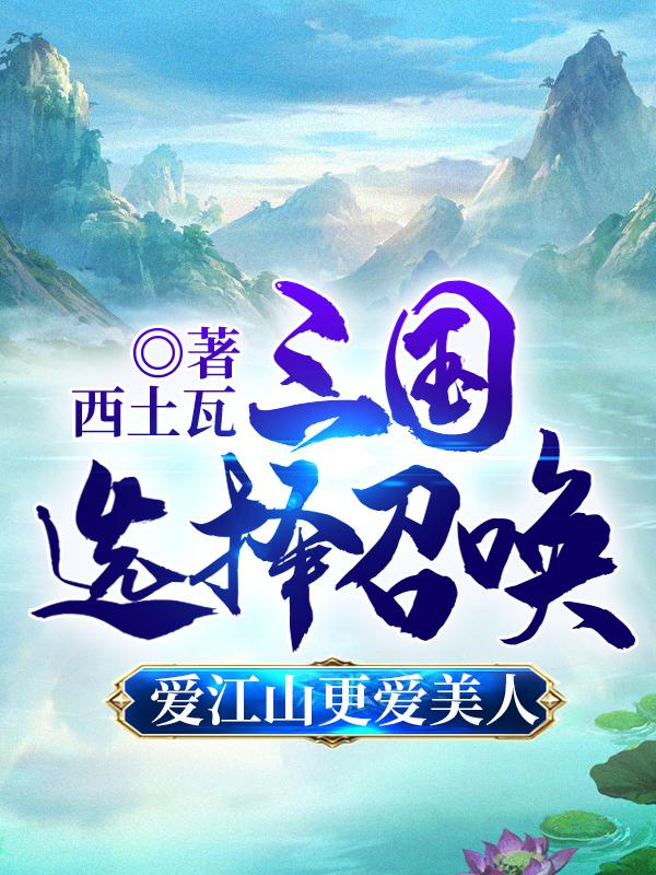 小说《三国选择召唤：爱江山更爱美人》在线全文阅读