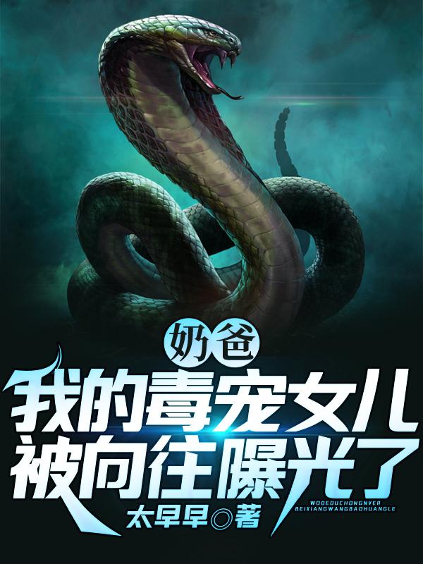 求奶爸：我的毒宠女儿被向往曝光了小说免费资源