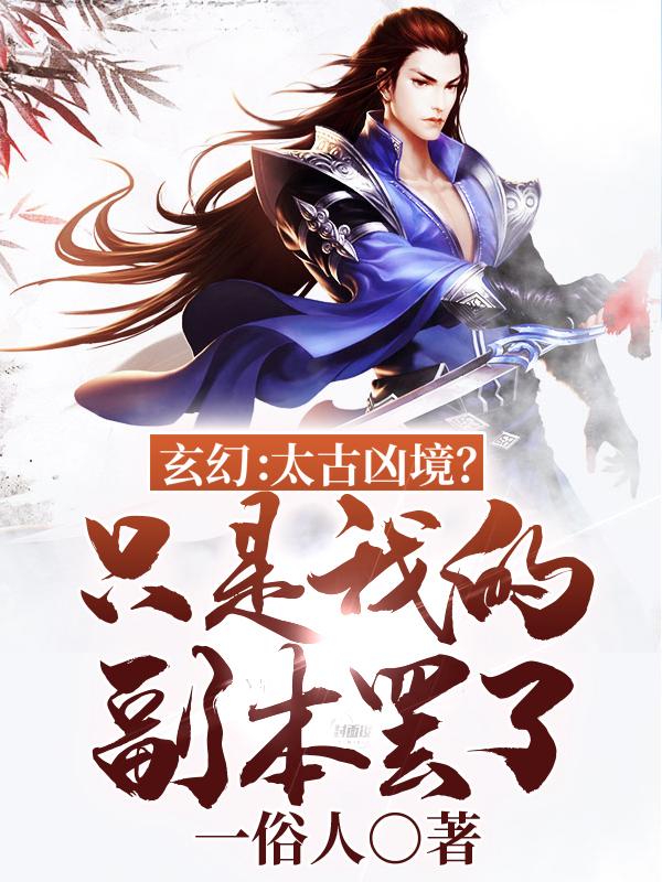 玄幻：太古凶境？只是我的副本罢了小说，玄幻：太古凶境？只是我的副本罢了在线阅读