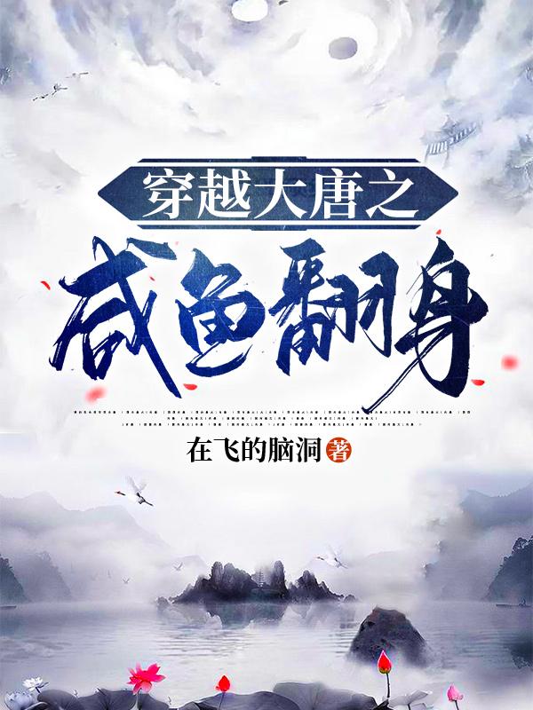 穿越大唐之咸鱼翻身在飞的脑洞，穿越大唐之咸鱼翻身小说免费阅读-美文小说