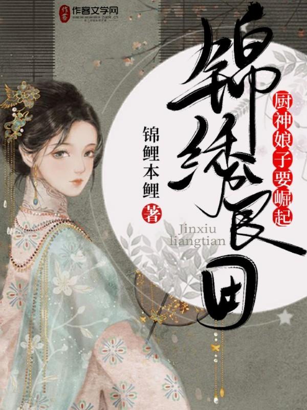 锦绣良田：厨神娘子要崛起虞锦扇虞锦小说在线全文免费阅读