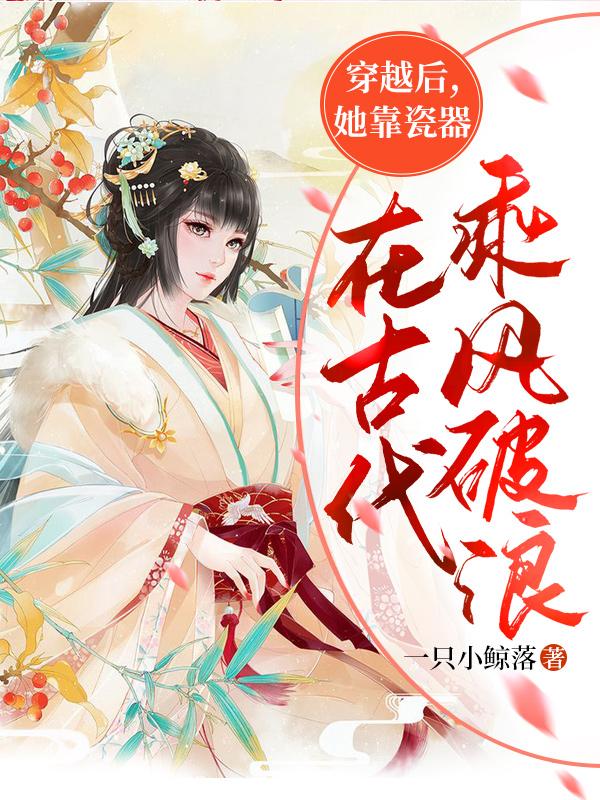 主角叫苏长念苏长苏煜小说穿越后，她靠瓷器在古代乘风破浪全文免费阅读-优文网