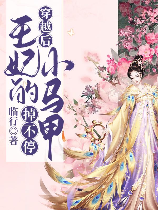 完整版《穿越后，王妃的小马甲掉不停》在线免费阅读