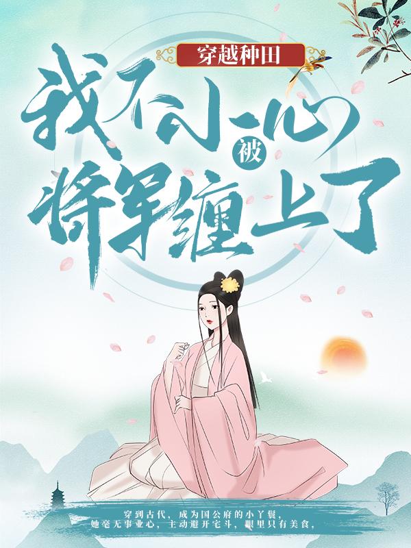 穿越种田：我不小心被将军缠上了全章节免费在线阅读，琥珀云舒莺儿完结版