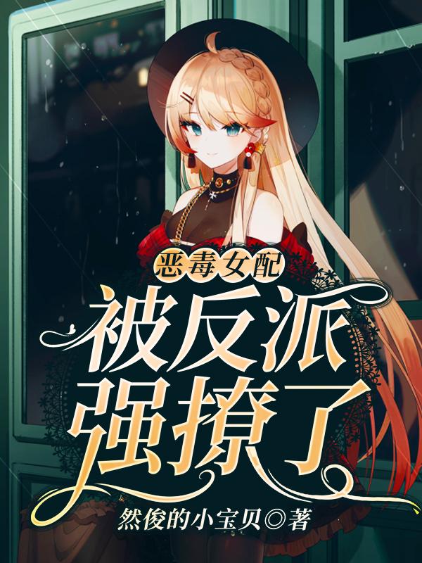 主角蒋绫罗姜秋云小说完整版在线阅读，恶毒女配被反派强撩了免费看