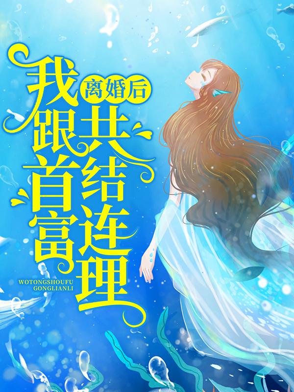 完整版《离婚后，我跟首富共结连理》章节目录在线阅读
