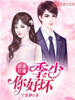 宠妻狂魔：季少你好坏洛城印琼华张茉儿小说在线全文免费阅读-优文网