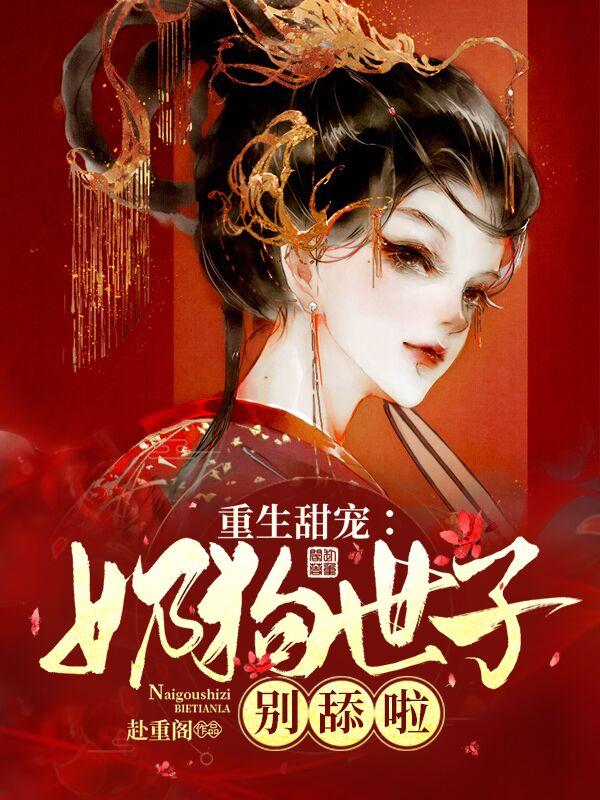 重生甜宠：奶狗世子别舔啦宣凝宋氏宋贞，重生甜宠：奶狗世子别舔啦最新章节