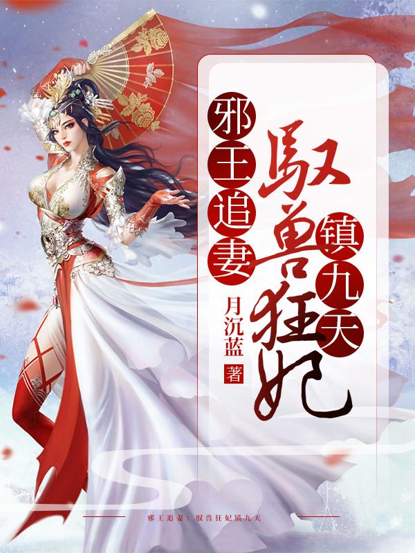 邪王追妻：驭兽狂妃镇九天免费阅读，邪王追妻：驭兽狂妃镇九天章节目录