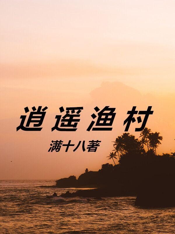 小说《逍遥渔村》全文免费阅读-瑞奇文学