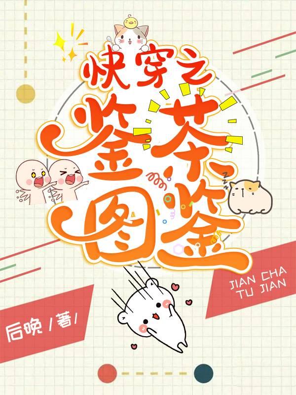 快穿之鉴茶图鉴后晚，快穿之鉴茶图鉴全文在线阅读