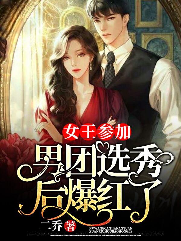《女王参加男团选秀后爆红了》小说全文在线试读，《女王参加男团选秀后爆红了》最新章节目录