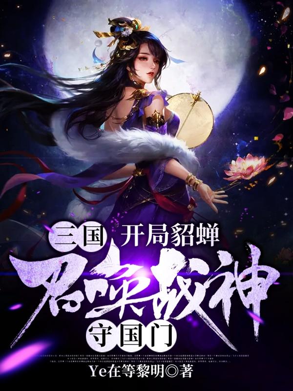 完整版《三国：开局貂蝉，召唤战神守国门》txt下载