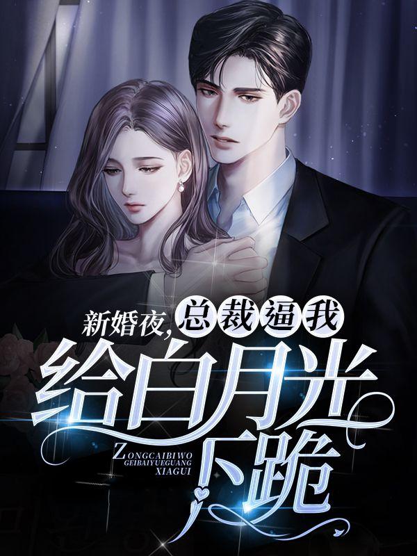 已完结小说《新婚夜，总裁逼我给白月光下跪》全文免费阅读