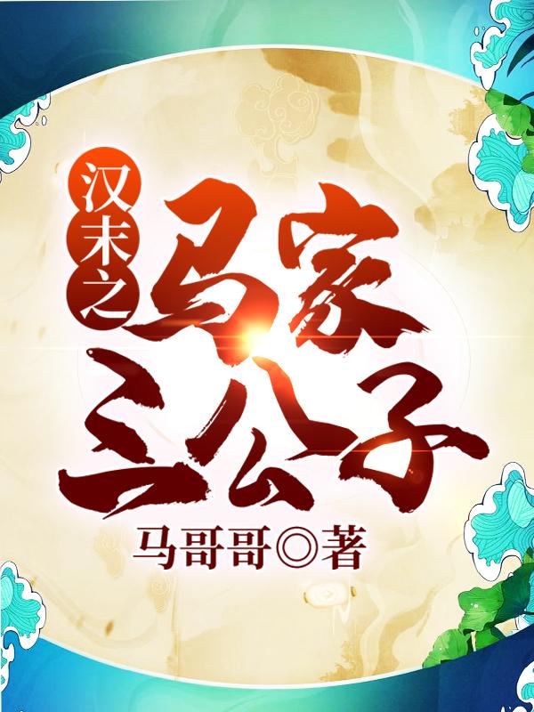 汉末之马家三公子马哥哥，汉末之马家三公子小说免费阅读