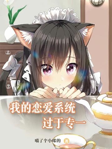 我的恋爱系统过于专一最新章节，我的恋爱系统过于专一免费阅读
