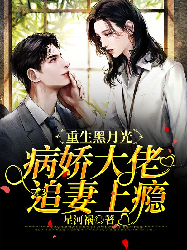 重生黑月光：病娇大佬追妻上瘾最新章节，重生黑月光：病娇大佬追妻上瘾免费阅读