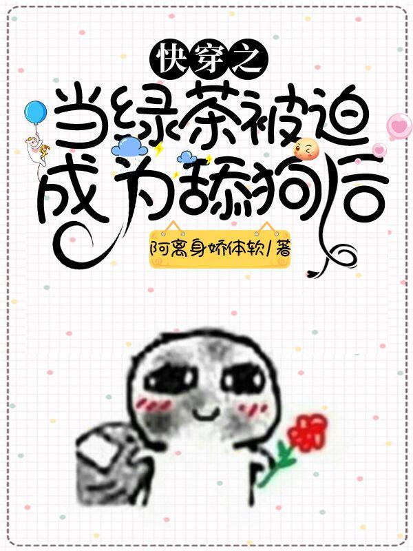 快穿之当绿茶被迫成为舔狗后阿离身娇体软小说免费阅读
