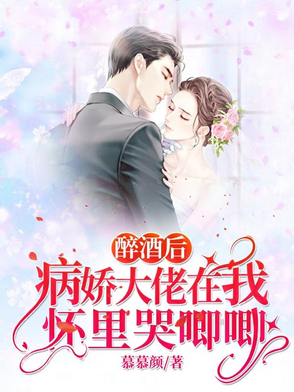 醉酒后，病娇大佬在我怀里哭唧唧