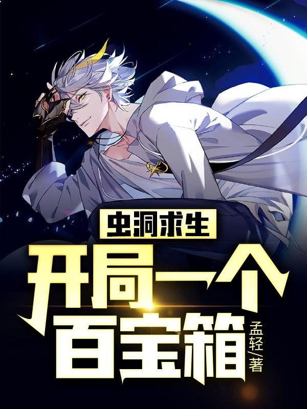 已完结小说《虫洞求生：开局一个百宝箱》全文免费阅读-优文网