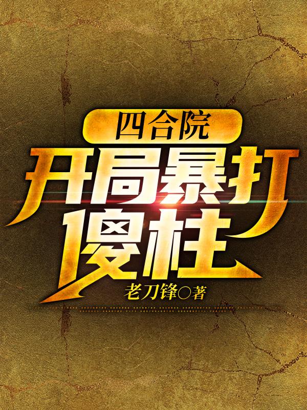四合院：开局暴打傻柱（杨飞）在线免费阅读