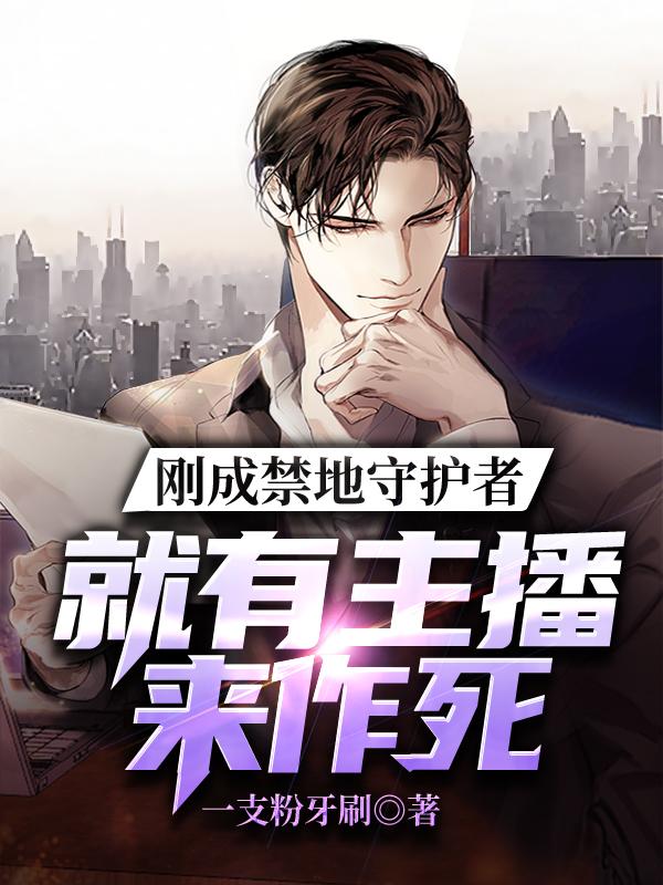 刚成禁地守护者，就有主播来作死一支粉牙刷，刚成禁地守护者，就有主播来作死小说免费阅读