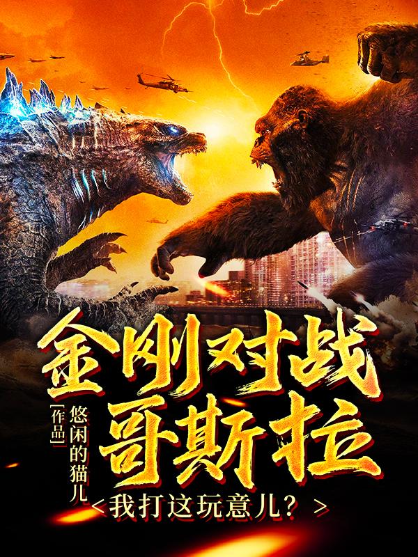 小说《金刚对战哥斯拉：我打这玩意儿？》在线全文阅读