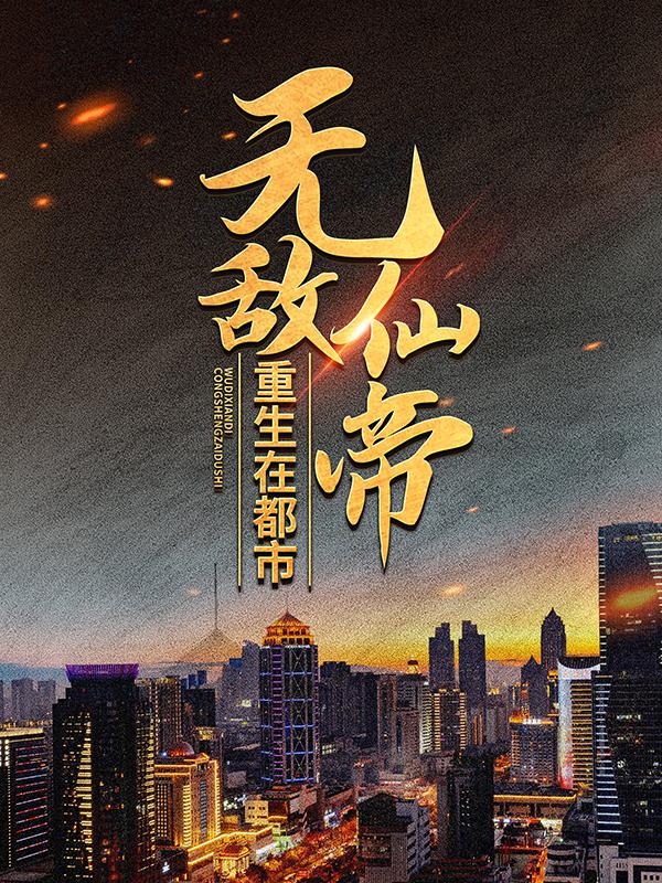 完整版《无敌仙帝重生在都市》在线免费阅读-优文网