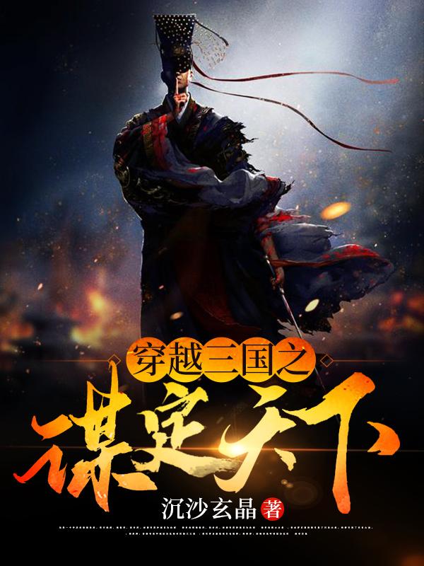 小说《穿越三国之谋定天下》全文免费阅读-瑞奇文学