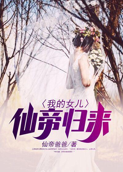 我的女儿仙帝归来最新章节，我的女儿仙帝归来免费阅读