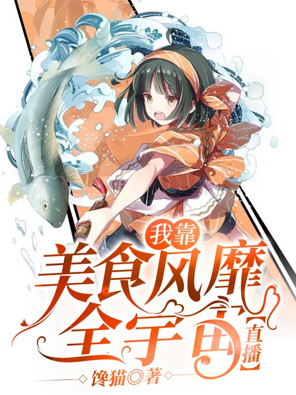 求我靠美食风靡全宇宙【直播】小说免费资源