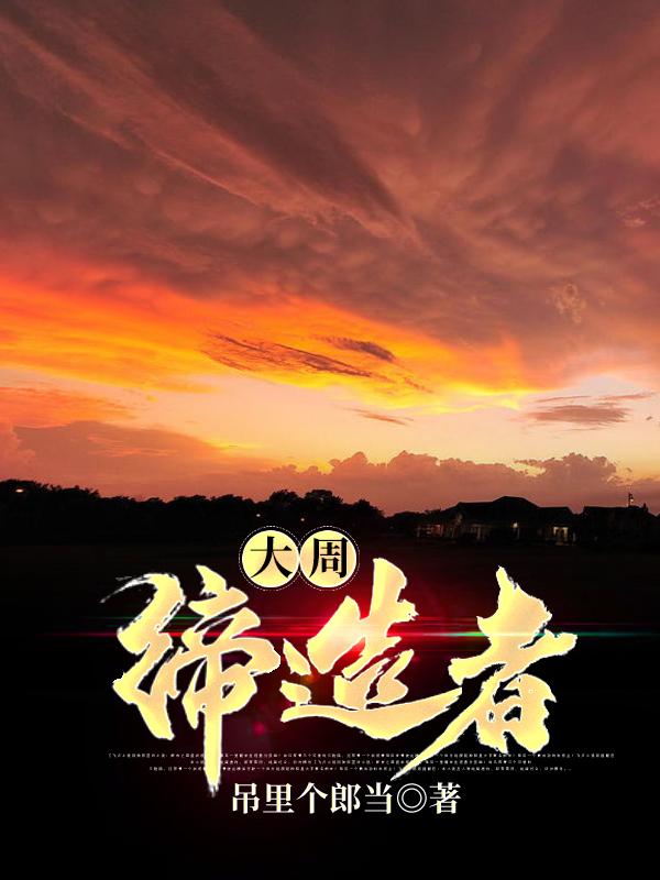 大周缔造者吊里个郎当，大周缔造者小说免费阅读-优文网
