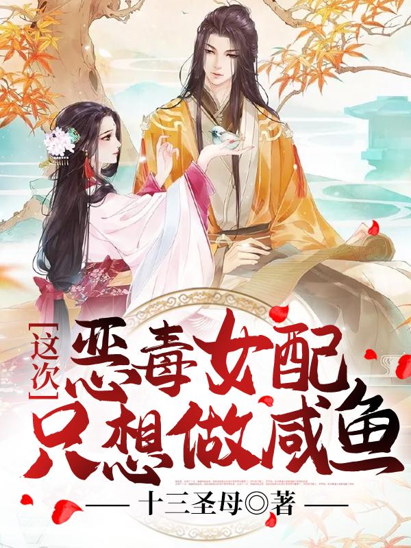 已完结小说《这次恶毒女配只想做咸鱼》最新章节-经典文学