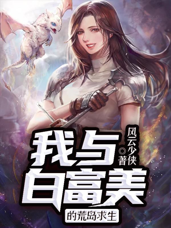 谢娜李杰小说在线全文免费阅读（我与白富美的荒岛求生无弹窗无删减）-瑞奇文学