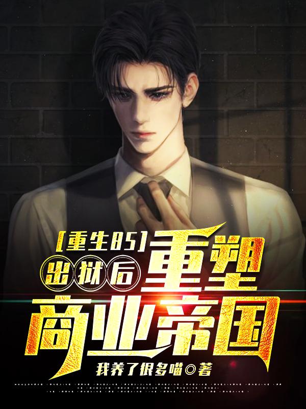 完整版《重生85：出狱后，重塑商业帝国》txt下载