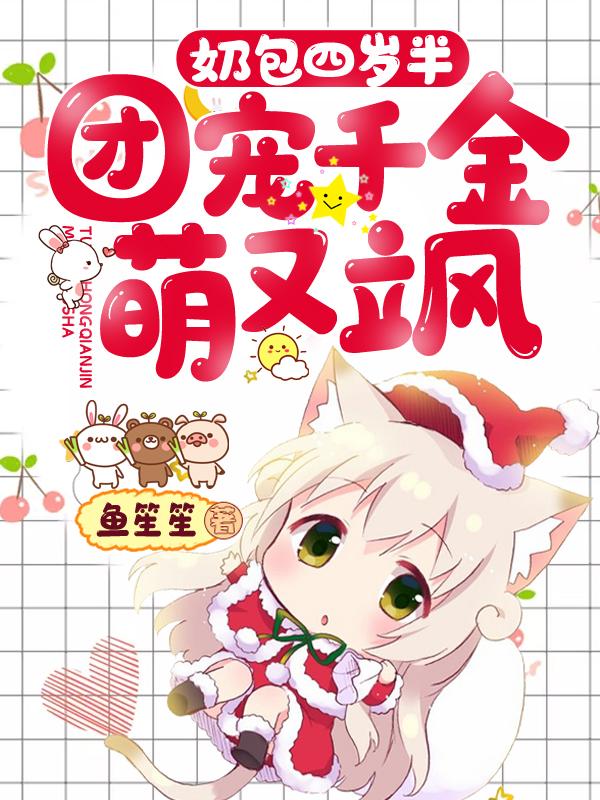 《奶包四岁半：团宠千金萌又飒》小说章节目录全文免费阅读-经典文学