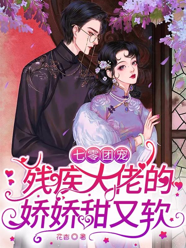 小说《七零团宠：残疾大佬的娇娇甜又软》在线全文阅读