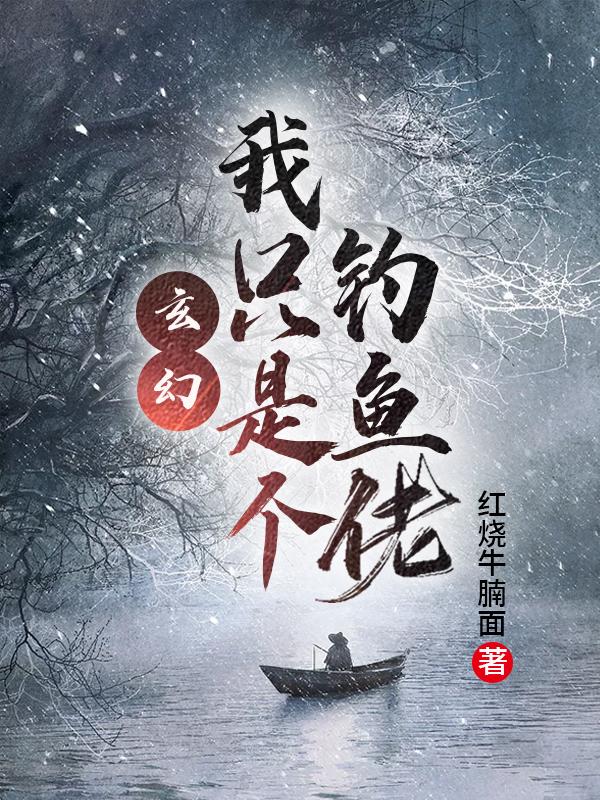 完整版《玄幻：我只是个钓鱼佬》txt下载