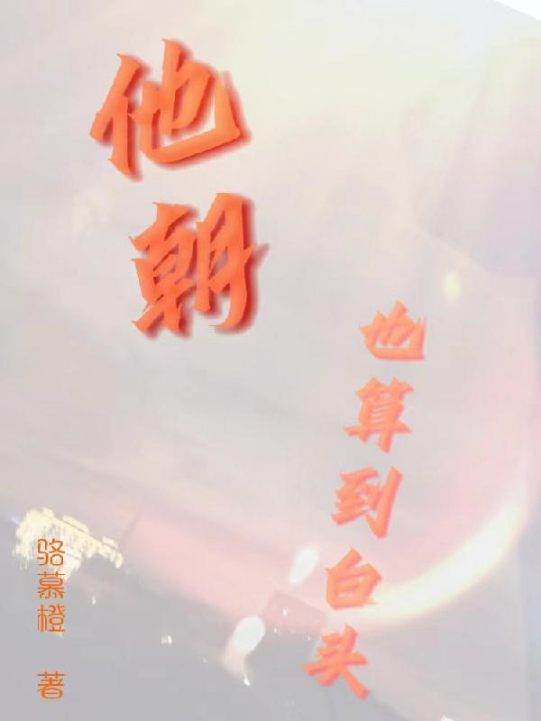 他朝也算到白头骆慕橙，他朝也算到白头小说免费阅读