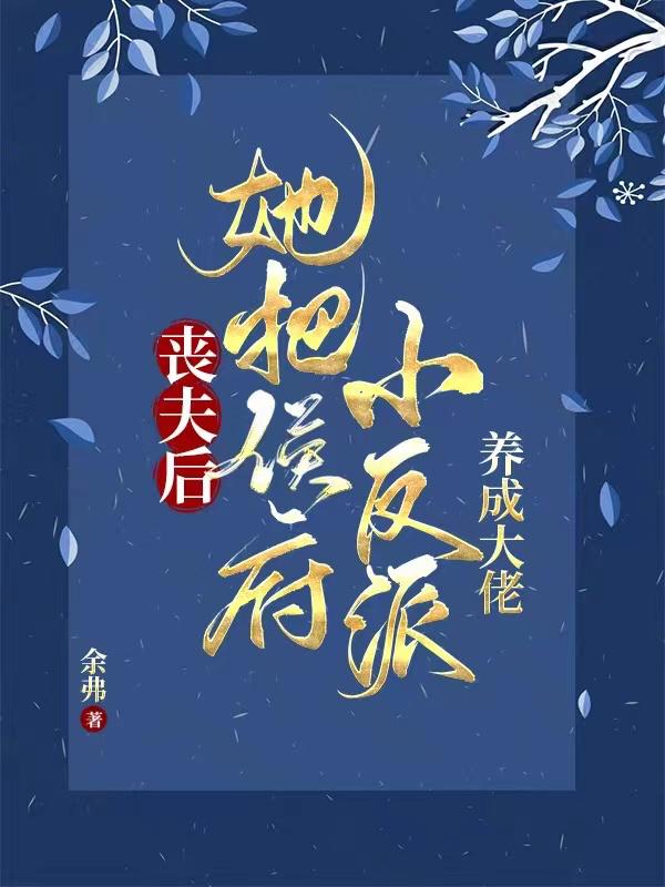 小说《丧夫后，她把侯府小反派养成大佬》在线全文阅读