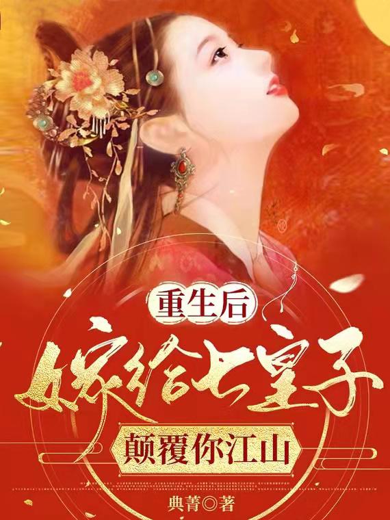 求重生后嫁给七皇子，颠覆你江山小说免费资源