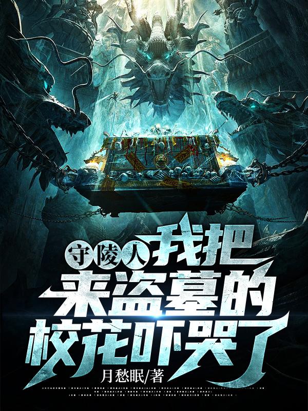 守陵人：我把来盗墓的校花吓哭了月愁眠，守陵人：我把来盗墓的校花吓哭了小说免费阅读
