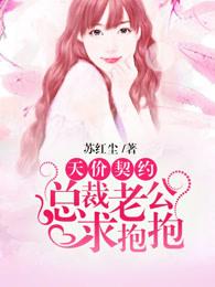 天价契约：总裁老公求抱抱司祈漠沐卿卿，天价契约：总裁老公求抱抱在线无弹窗阅读