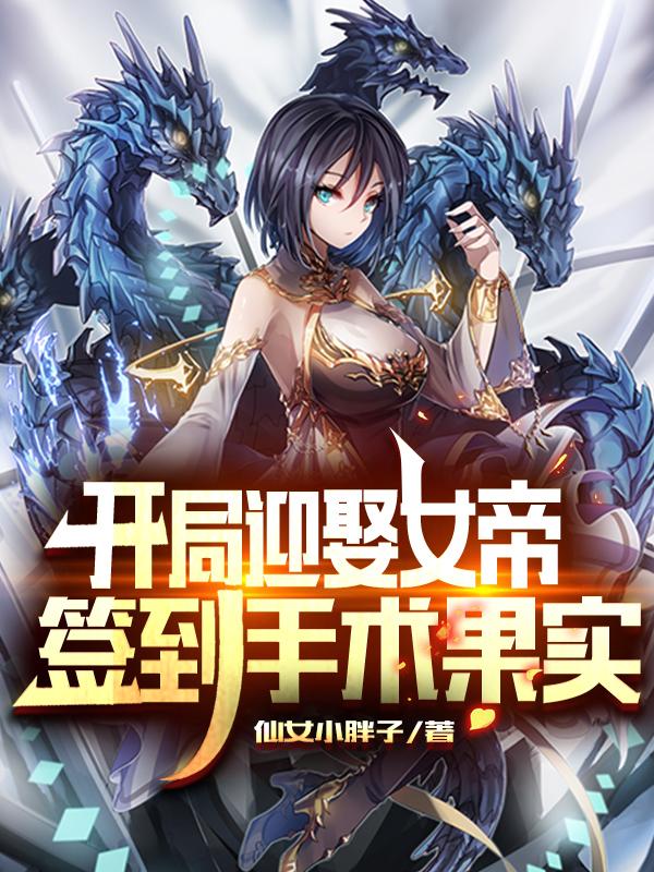 开局迎娶女帝，签到手术果实仙女小胖子，开局迎娶女帝，签到手术果实小说免费阅读