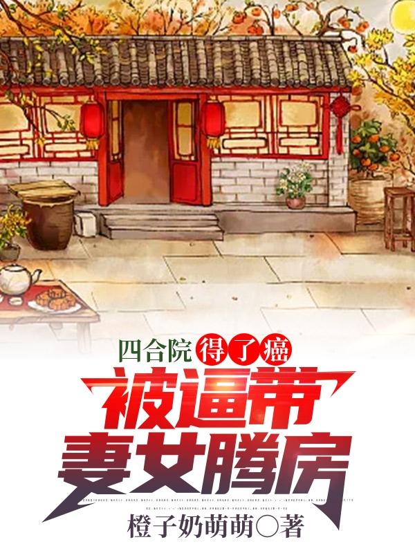 四合院：得了癌，被逼带妻女腾房（周川郑娟）在线免费阅读