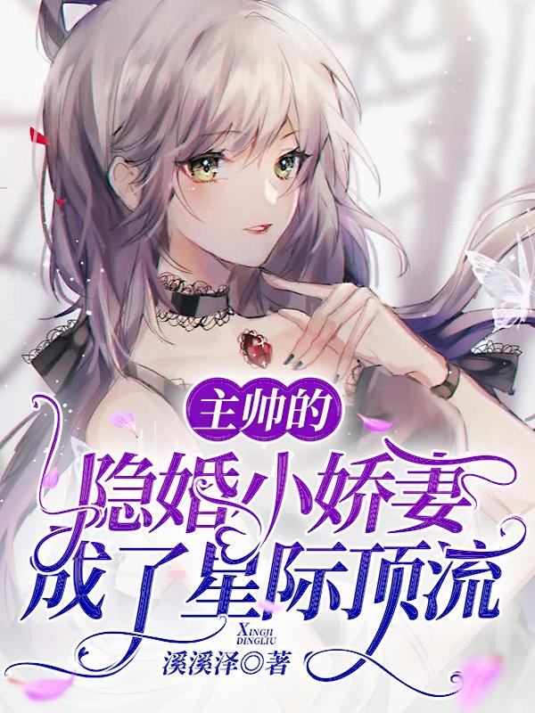 完整版《主帅的隐婚小娇妻成了星际顶流》txt下载