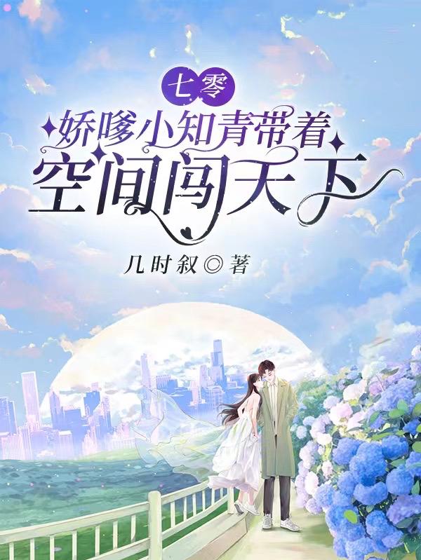 七零：娇嗲小知青带着空间闯天下几时叙，七零：娇嗲小知青带着空间闯天下小说免费阅读