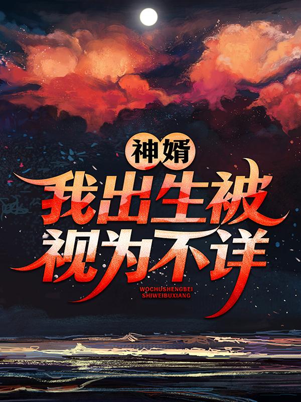 神婿：我出生被视为不详陈黄皮慕相思，神婿：我出生被视为不详一举成神