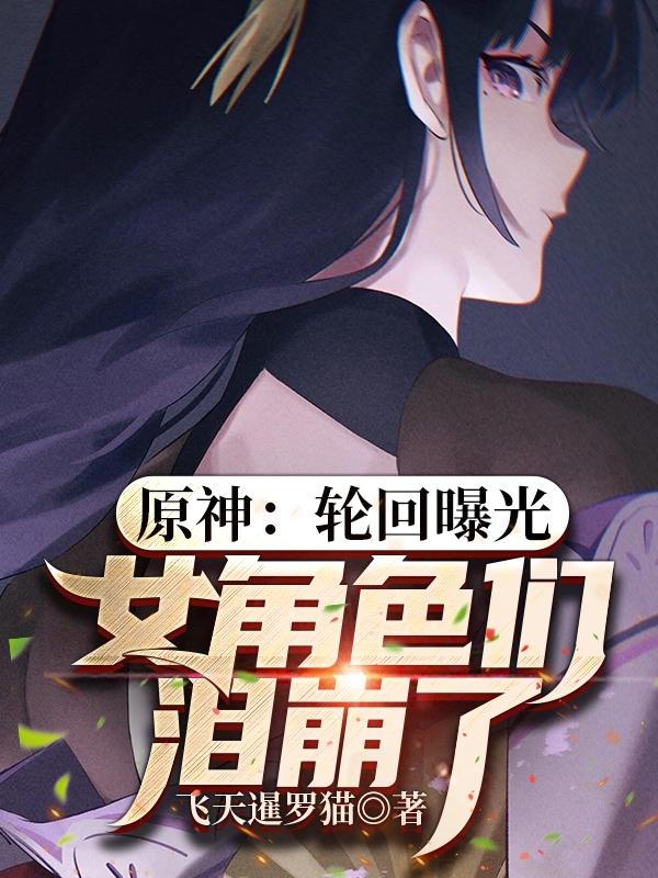 小说《原神：轮回曝光，女角色们泪崩了》在线全文阅读